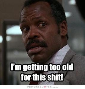 im-getting-too-old-for-this-shit-quote-2